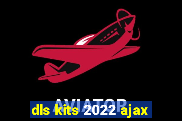 dls kits 2022 ajax